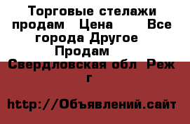 Торговые стелажи продам › Цена ­ 1 - Все города Другое » Продам   . Свердловская обл.,Реж г.